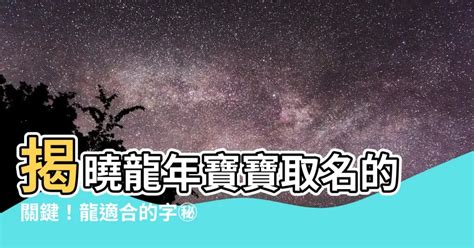 屬龍取名字|【龍適合的名字】屬龍寶寶起名指南：龍的喜用字、特。